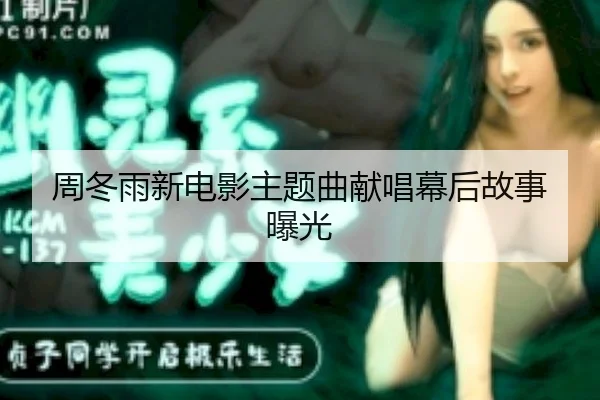 周冬雨新电影主题曲献唱幕后故事曝光